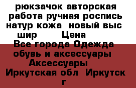 рюкзачок авторская работа ручная роспись натур.кожа  новый выс.31, шир.32, › Цена ­ 11 000 - Все города Одежда, обувь и аксессуары » Аксессуары   . Иркутская обл.,Иркутск г.